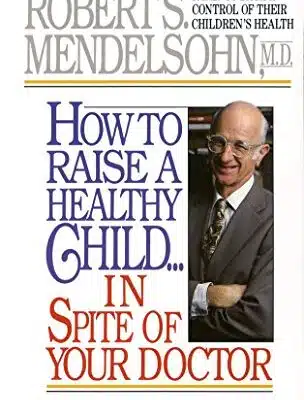 How to Raise a Healthy Child in Spite of Your Doctor One of Americas Leading Pediatricians Puts Parents Back in Control of Their Childrens Health Mass Market Paperback May 12 1987 0